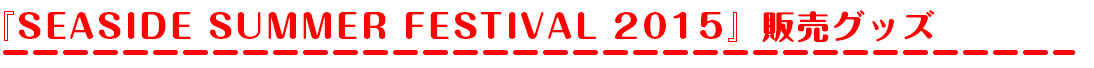 『SEASIDE SUMMER FESTIVAL 2015』販売グッズ